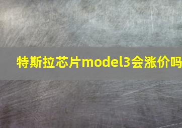 特斯拉芯片model3会涨价吗