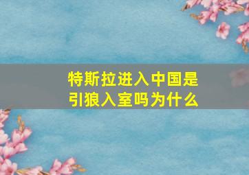 特斯拉进入中国是引狼入室吗为什么