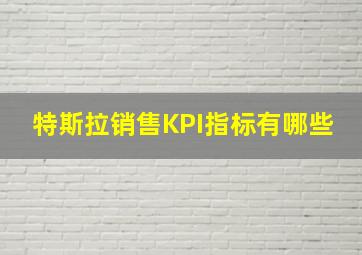 特斯拉销售KPI指标有哪些