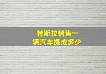 特斯拉销售一辆汽车提成多少