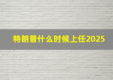 特朗普什么时候上任2025