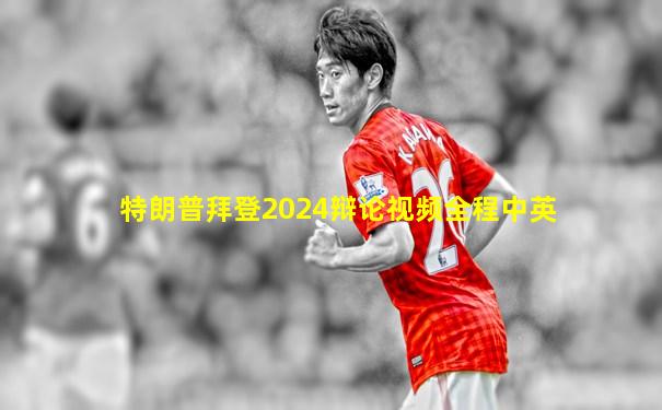 特朗普拜登2024辩论视频全程中英