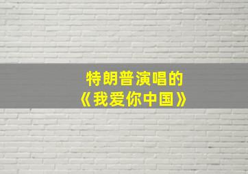 特朗普演唱的《我爱你中国》