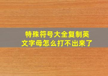 特殊符号大全复制英文字母怎么打不出来了