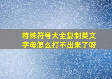 特殊符号大全复制英文字母怎么打不出来了呀