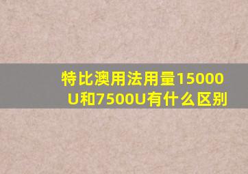 特比澳用法用量15000U和7500U有什么区别