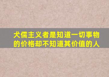 犬儒主义者是知道一切事物的价格却不知道其价值的人