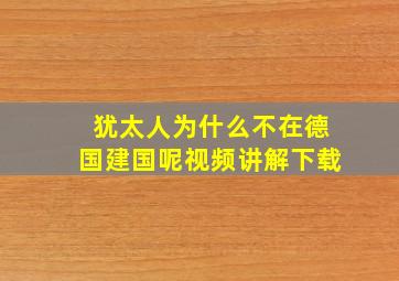 犹太人为什么不在德国建国呢视频讲解下载