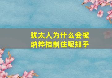 犹太人为什么会被纳粹控制住呢知乎