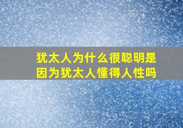 犹太人为什么很聪明是因为犹太人懂得人性吗