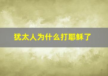 犹太人为什么打耶稣了