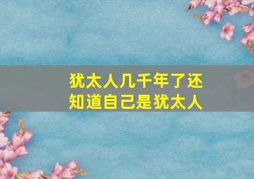 犹太人几千年了还知道自己是犹太人