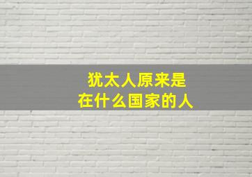 犹太人原来是在什么国家的人