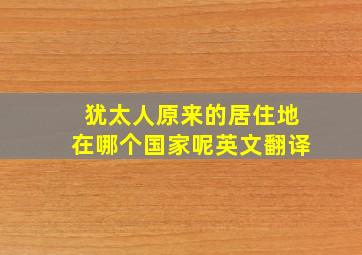 犹太人原来的居住地在哪个国家呢英文翻译