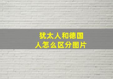 犹太人和德国人怎么区分图片