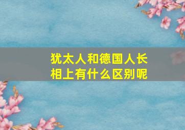 犹太人和德国人长相上有什么区别呢