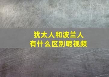 犹太人和波兰人有什么区别呢视频