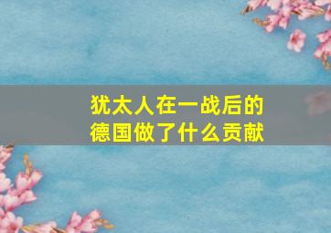 犹太人在一战后的德国做了什么贡献