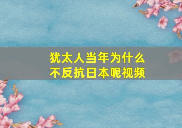 犹太人当年为什么不反抗日本呢视频