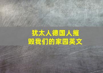 犹太人德国人摧毁我们的家园英文