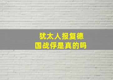 犹太人报复德国战俘是真的吗