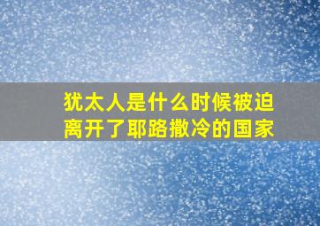 犹太人是什么时候被迫离开了耶路撒冷的国家