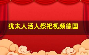 犹太人活人祭祀视频德国