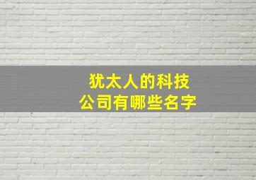 犹太人的科技公司有哪些名字