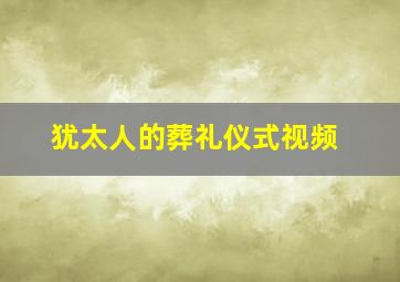 犹太人的葬礼仪式视频