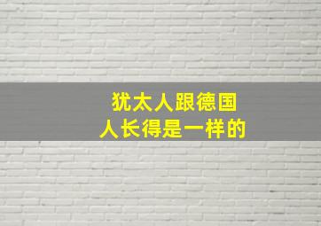 犹太人跟德国人长得是一样的