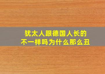 犹太人跟德国人长的不一样吗为什么那么丑