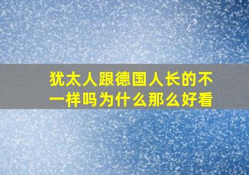 犹太人跟德国人长的不一样吗为什么那么好看