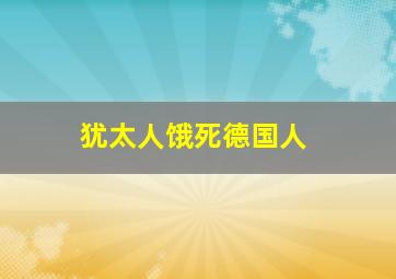 犹太人饿死德国人