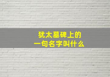 犹太墓碑上的一句名字叫什么