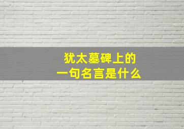 犹太墓碑上的一句名言是什么