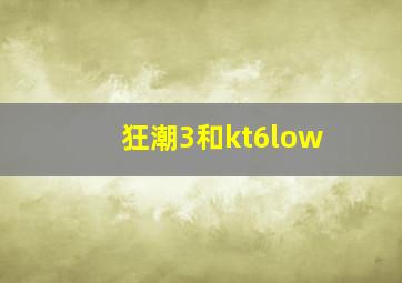 狂潮3和kt6low