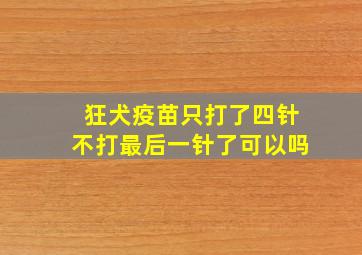 狂犬疫苗只打了四针不打最后一针了可以吗