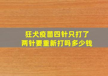 狂犬疫苗四针只打了两针要重新打吗多少钱