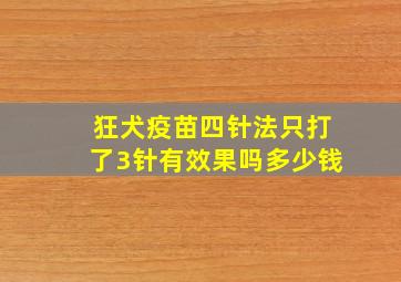 狂犬疫苗四针法只打了3针有效果吗多少钱