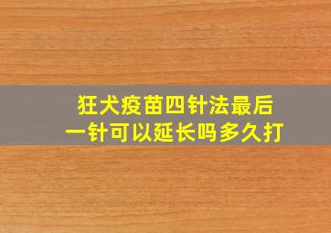 狂犬疫苗四针法最后一针可以延长吗多久打