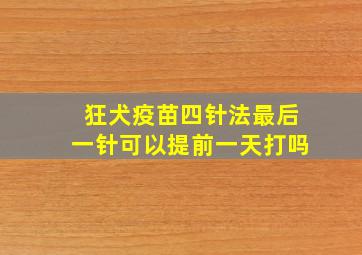 狂犬疫苗四针法最后一针可以提前一天打吗