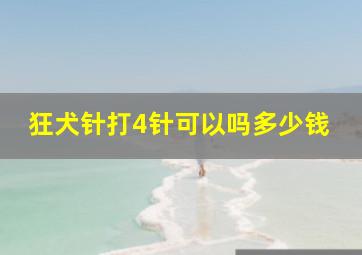 狂犬针打4针可以吗多少钱