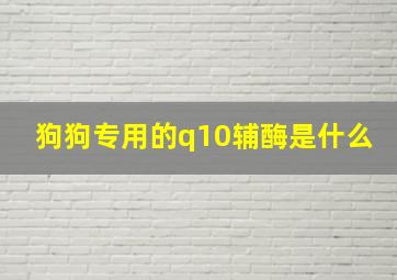 狗狗专用的q10辅酶是什么