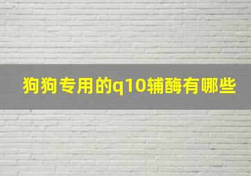 狗狗专用的q10辅酶有哪些