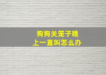 狗狗关笼子晚上一直叫怎么办