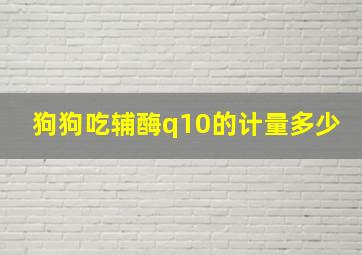 狗狗吃辅酶q10的计量多少