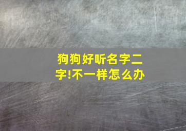 狗狗好听名字二字!不一样怎么办