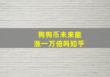 狗狗币未来能涨一万倍吗知乎