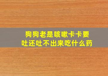 狗狗老是咳嗽卡卡要吐还吐不出来吃什么药