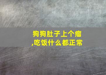 狗狗肚子上个瘤,吃饭什么都正常